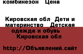 комбинезон › Цена ­ 2 500 - Кировская обл. Дети и материнство » Детская одежда и обувь   . Кировская обл.